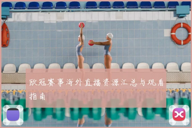 欧冠赛事海外直播资源汇总与观看指南