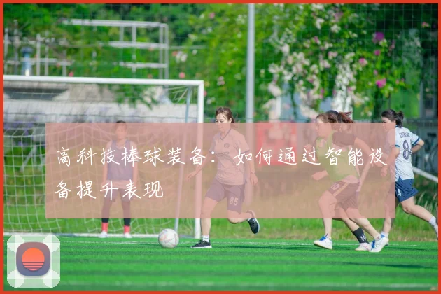 高科技棒球装备:如何通过智能设备提升表现