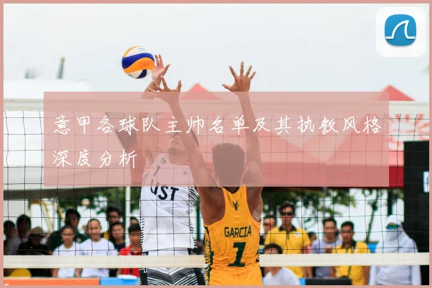 意甲各球队主帅名单及其执教风格深度分析