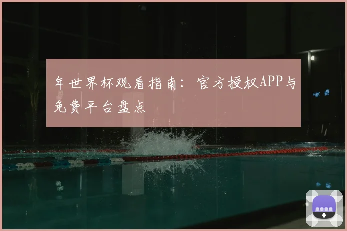 年世界杯观看指南：官方授权APP与免费平台盘点