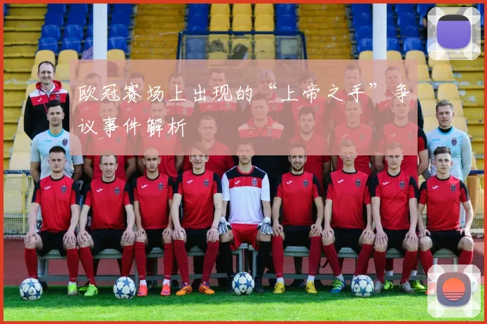 欧冠赛场上出现的“上帝之手”争议事件解析