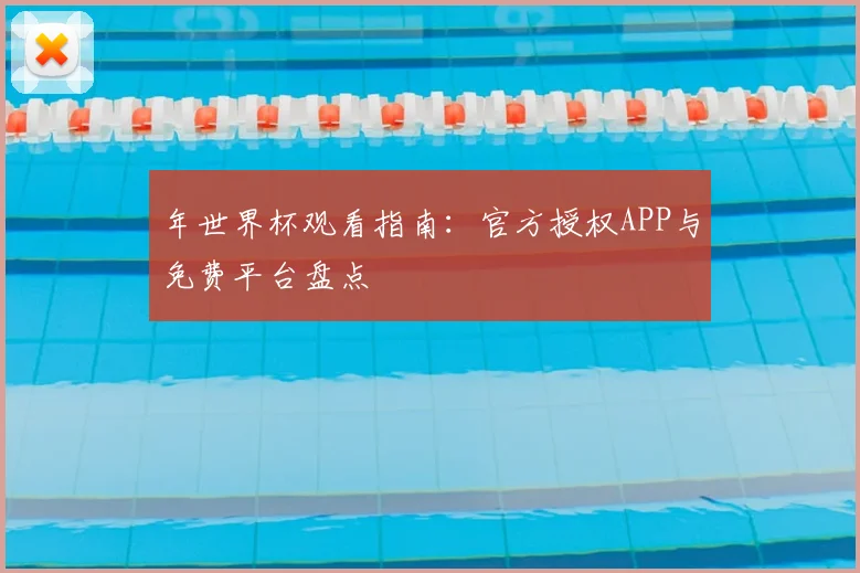 年世界杯观看指南：官方授权APP与免费平台盘点